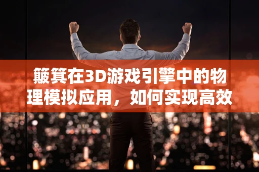 簸箕在3D游戏引擎中的物理模拟应用，如何实现高效的粒子拾取？