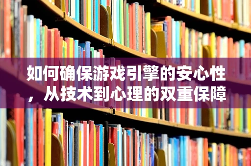 如何确保游戏引擎的安心性，从技术到心理的双重保障
