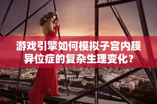 游戏引擎如何模拟子宫内膜异位症的复杂生理变化？