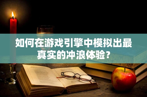 如何在游戏引擎中模拟出最真实的冲浪体验？