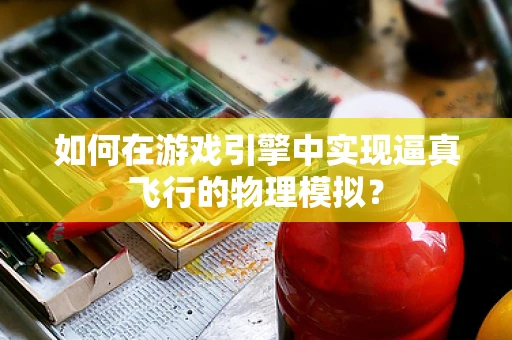 如何在游戏引擎中实现逼真飞行的物理模拟？