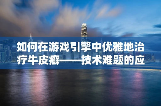 如何在游戏引擎中优雅地治疗牛皮癣——技术难题的应对策略？