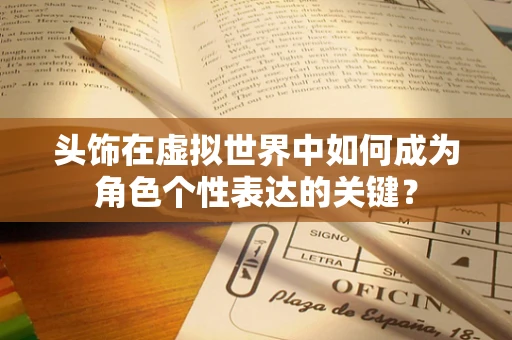 头饰在虚拟世界中如何成为角色个性表达的关键？