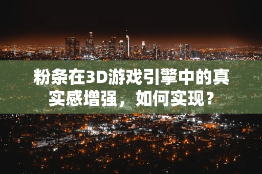 粉条在3D游戏引擎中的真实感增强，如何实现？
