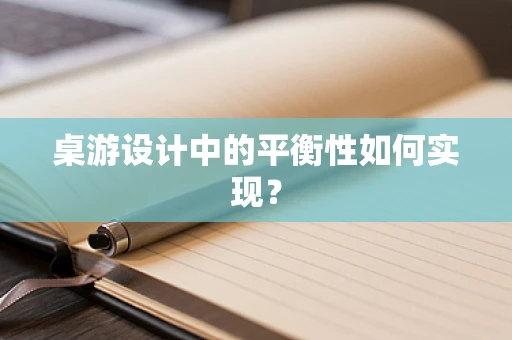 桌游设计中的平衡性如何实现？