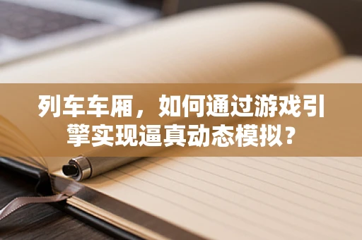 列车车厢，如何通过游戏引擎实现逼真动态模拟？