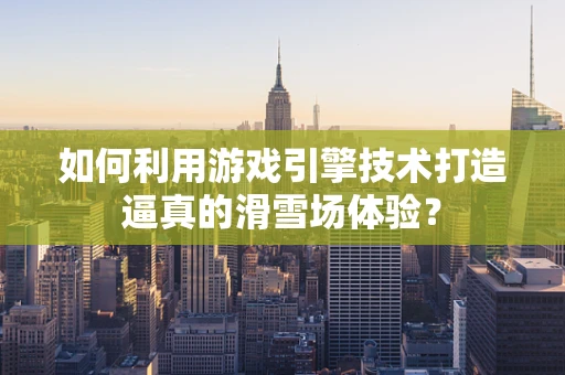 如何利用游戏引擎技术打造逼真的滑雪场体验？