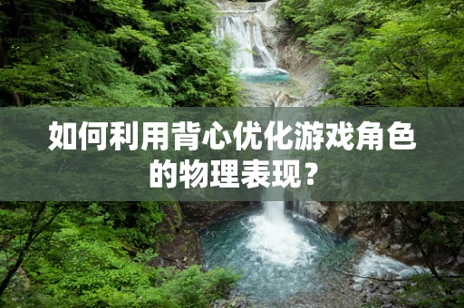 如何利用背心优化游戏角色的物理表现？
