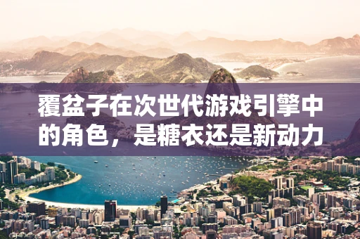 覆盆子在次世代游戏引擎中的角色，是糖衣还是新动力？