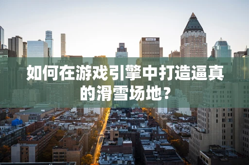 如何在游戏引擎中打造逼真的滑雪场地？