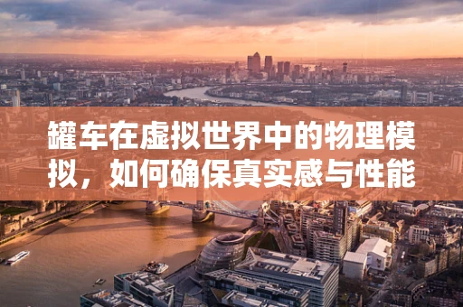 罐车在虚拟世界中的物理模拟，如何确保真实感与性能的平衡？
