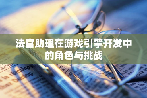法官助理在游戏引擎开发中的角色与挑战