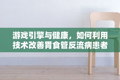 游戏引擎与健康，如何利用技术改善胃食管反流病患者的游戏体验？