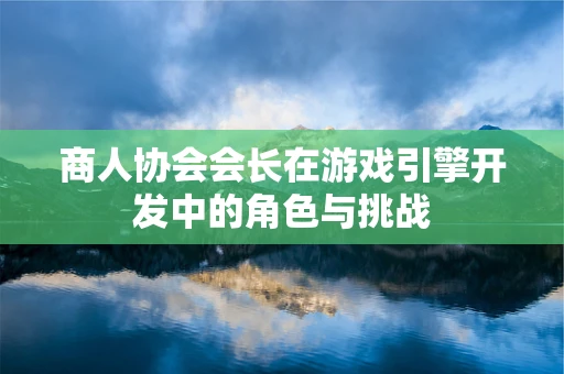 商人协会会长在游戏引擎开发中的角色与挑战