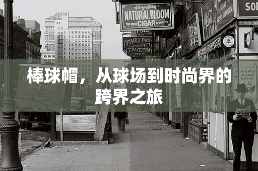 棒球帽，从球场到时尚界的跨界之旅