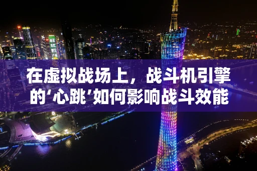 在虚拟战场上，战斗机引擎的‘心跳’如何影响战斗效能？