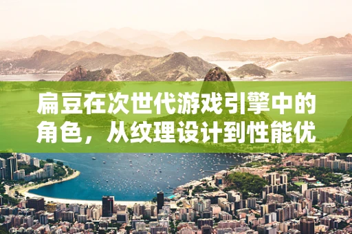 扁豆在次世代游戏引擎中的角色，从纹理设计到性能优化的创新应用