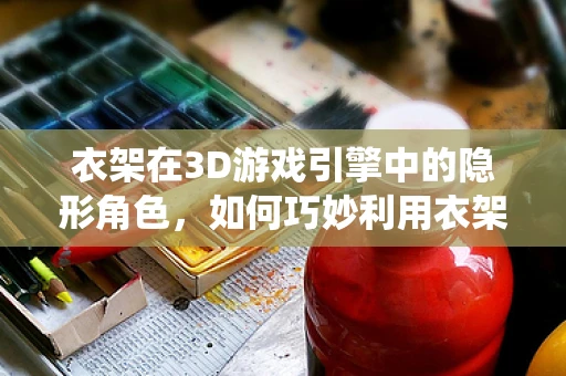 衣架在3D游戏引擎中的隐形角色，如何巧妙利用衣架系统提升角色表现？