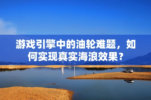 游戏引擎中的油轮难题，如何实现真实海浪效果？