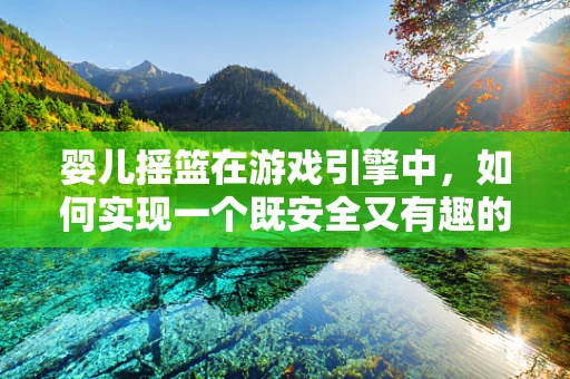 婴儿摇篮在游戏引擎中，如何实现一个既安全又有趣的虚拟摇篮？