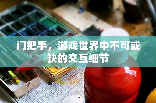 门把手，游戏世界中不可或缺的交互细节