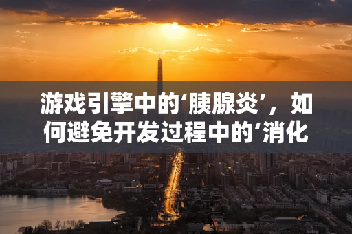 游戏引擎中的‘胰腺炎’，如何避免开发过程中的‘消化’问题？