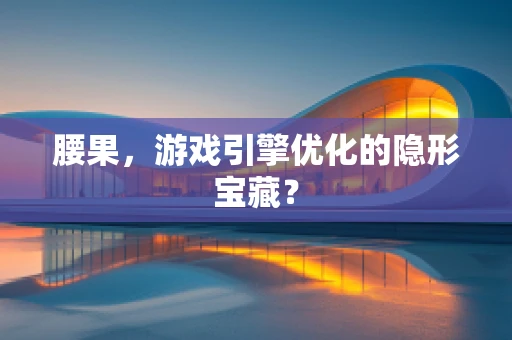 腰果，游戏引擎优化的隐形宝藏？