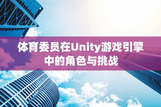 体育委员在Unity游戏引擎中的角色与挑战