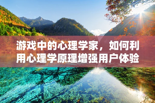 游戏中的心理学家，如何利用心理学原理增强用户体验？