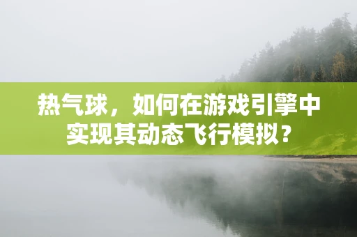 热气球，如何在游戏引擎中实现其动态飞行模拟？