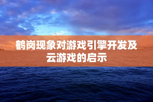 鹤岗现象对游戏引擎开发及云游戏的启示