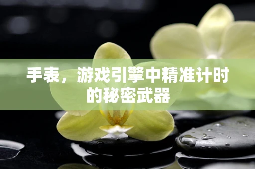 手表，游戏引擎中精准计时的秘密武器
