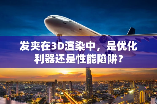 发夹在3D渲染中，是优化利器还是性能陷阱？