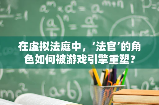 在虚拟法庭中，‘法官’的角色如何被游戏引擎重塑？