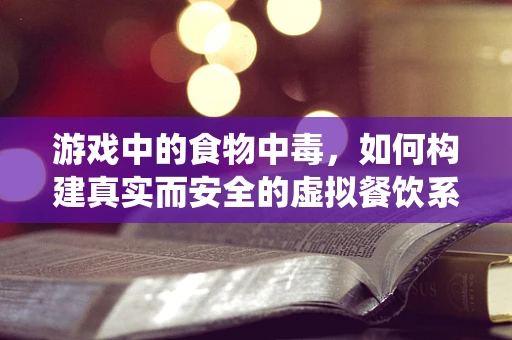 游戏中的食物中毒，如何构建真实而安全的虚拟餐饮系统？