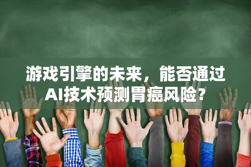 游戏引擎的未来，能否通过AI技术预测胃癌风险？