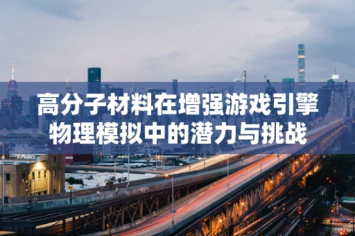 高分子材料在增强游戏引擎物理模拟中的潜力与挑战