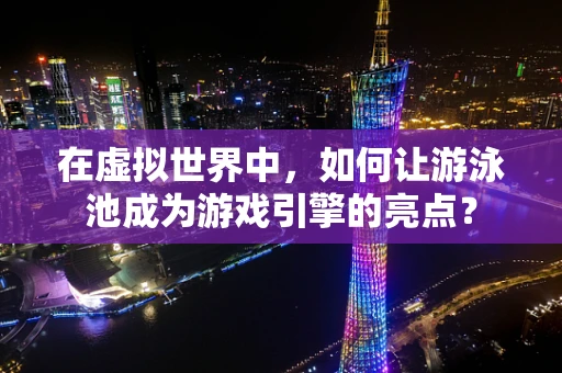 在虚拟世界中，如何让游泳池成为游戏引擎的亮点？