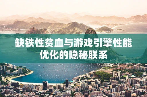缺铁性贫血与游戏引擎性能优化的隐秘联系