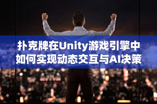 扑克牌在Unity游戏引擎中如何实现动态交互与AI决策？