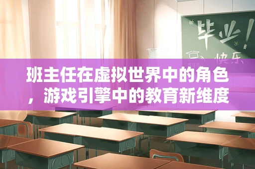 班主任在虚拟世界中的角色，游戏引擎中的教育新维度？