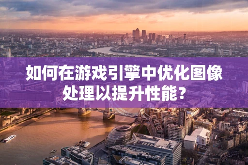 如何在游戏引擎中优化图像处理以提升性能？