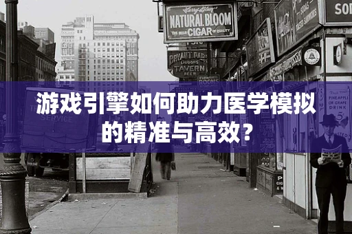 游戏引擎如何助力医学模拟的精准与高效？