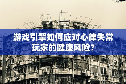游戏引擎如何应对心律失常玩家的健康风险？