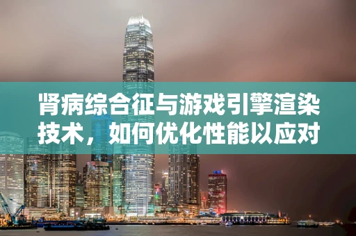 肾病综合征与游戏引擎渲染技术，如何优化性能以应对复杂病例？