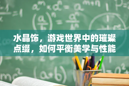 水晶饰，游戏世界中的璀璨点缀，如何平衡美学与性能？