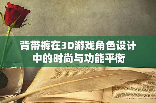 背带裤在3D游戏角色设计中的时尚与功能平衡