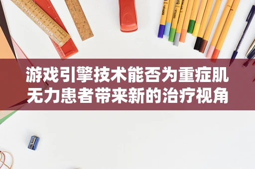 游戏引擎技术能否为重症肌无力患者带来新的治疗视角？