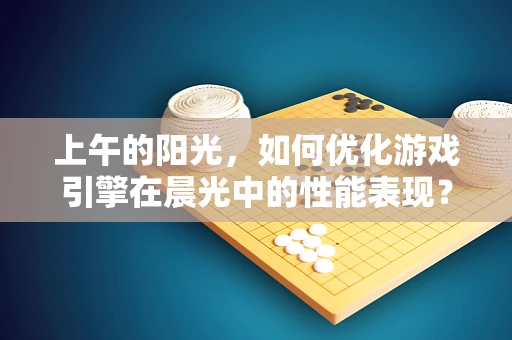 上午的阳光，如何优化游戏引擎在晨光中的性能表现？