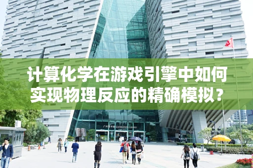 计算化学在游戏引擎中如何实现物理反应的精确模拟？